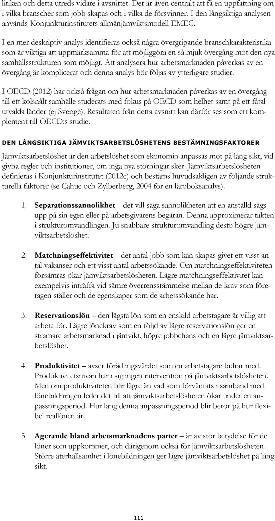 I en mer deskriptiv analys identifieras också några övergripande branschkarakteristika som är viktiga att uppmärksamma för att möjliggöra en så mjuk övergång mot den nya samhällsstrukturen som