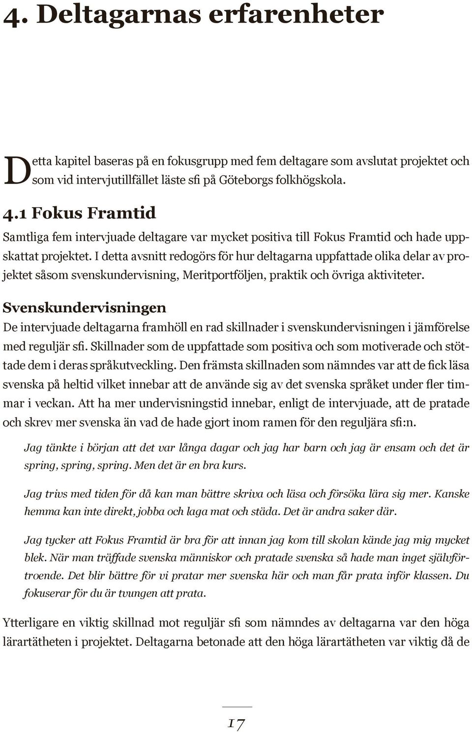 I detta avsnitt redogörs för hur deltagarna uppfattade olika delar av projektet såsom svenskundervisning, Meritportföljen, praktik och övriga aktiviteter.