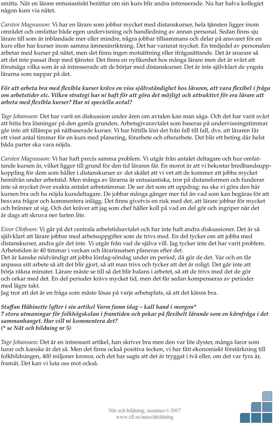 Sedan finns sju lärare till som är inblandade mer eller mindre, några jobbar tillsammans och delar på ansvaret för en kurs eller har kurser inom samma ämnesinriktning. Det har varierat mycket.