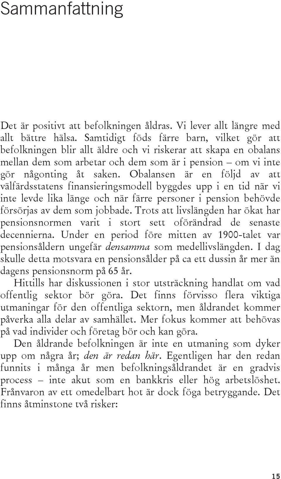 Obalansen är en följd av att välfärdsstatens finansieringsmodell byggdes upp i en tid när vi inte levde lika länge och när färre personer i pension behövde försörjas av dem som jobbade.