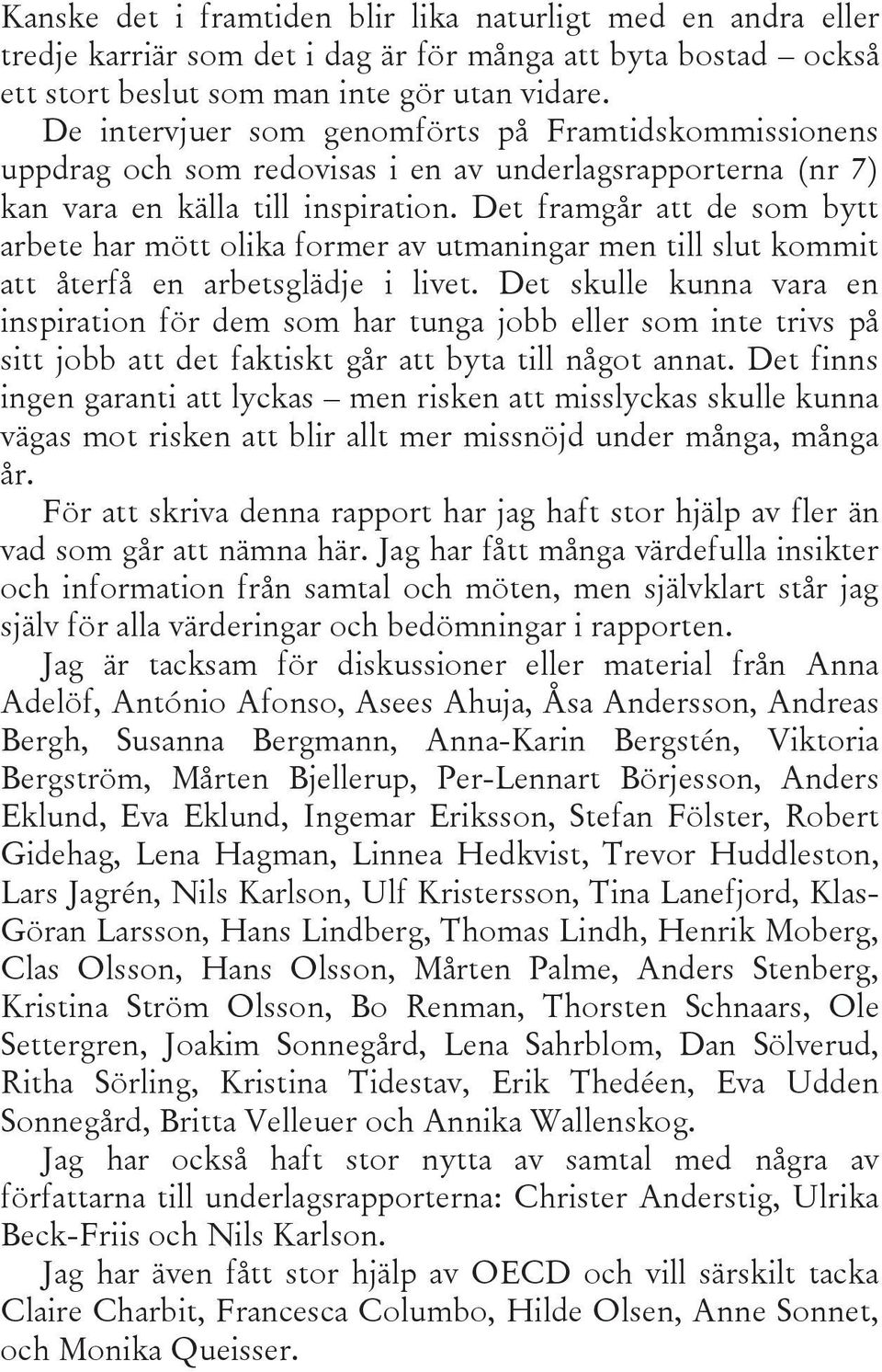 Det framgår att de som bytt arbete har mött olika former av utmaningar men till slut kommit att återfå en arbetsglädje i livet.