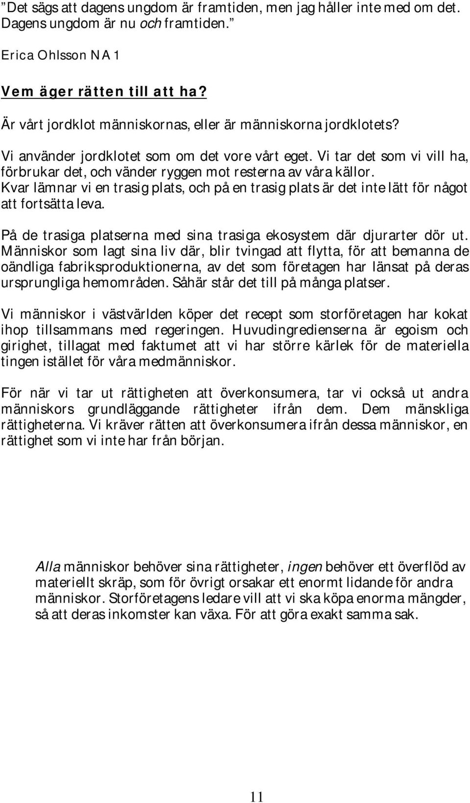 Vi tar det som vi vill ha, förbrukar det, och vänder ryggen mot resterna av våra källor. Kvar lämnar vi en trasig plats, och på en trasig plats är det inte lätt för något att fortsätta leva.