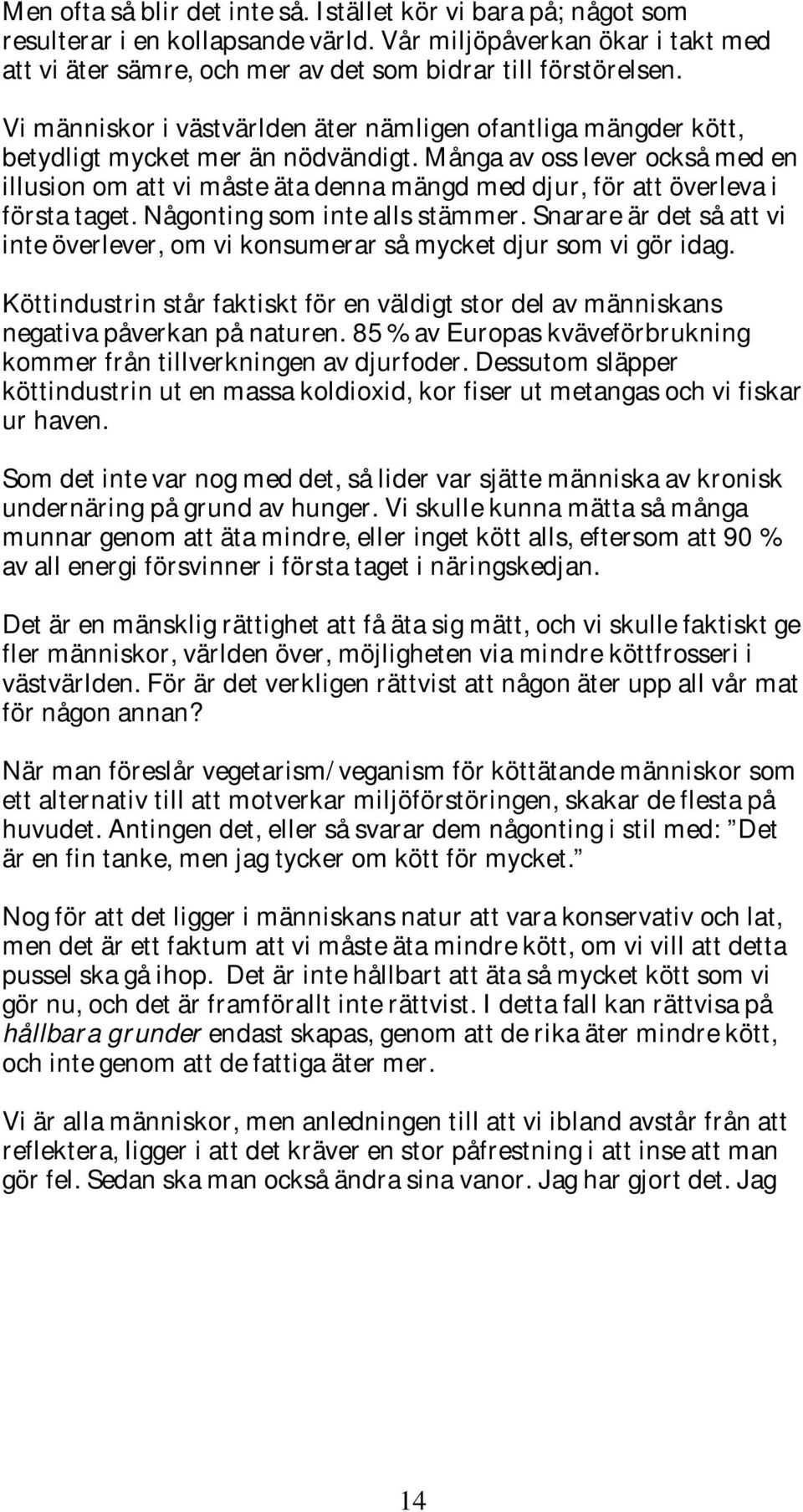 Många av oss lever också med en illusion om att vi måste äta denna mängd med djur, för att överleva i första taget. Någonting som inte alls stämmer.