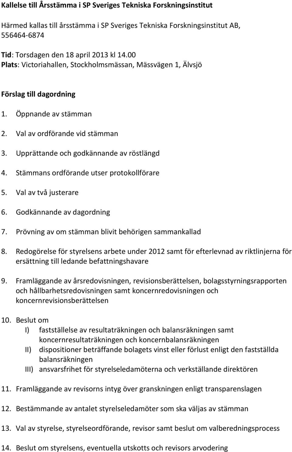 Stämmans ordförande utser protokollförare 5. Val av två justerare 6. Godkännande av dagordning 7. Prövning av om stämman blivit behörigen sammankallad 8.