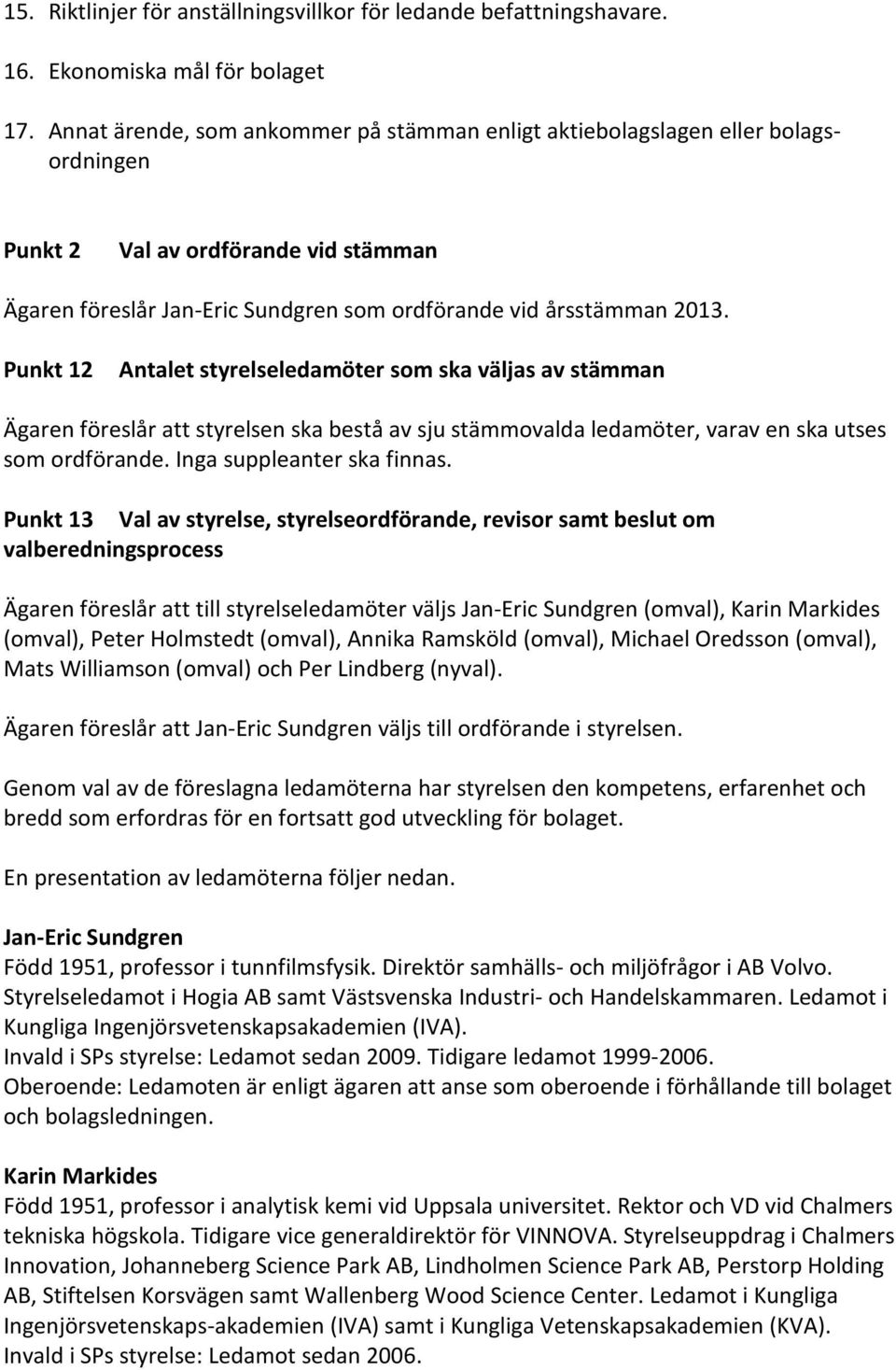 Punkt 12 Antalet styrelseledamöter som ska väljas av stämman Ägaren föreslår att styrelsen ska bestå av sju stämmovalda ledamöter, varav en ska utses som ordförande. Inga suppleanter ska finnas.