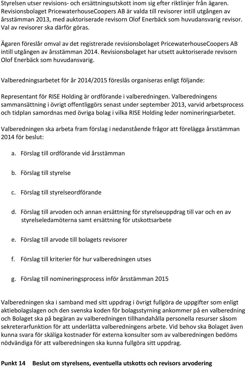 Val av revisorer ska därför göras. Ägaren föreslår omval av det registrerade revisionsbolaget PricewaterhouseCoopers AB intill utgången av årsstämman 2014.