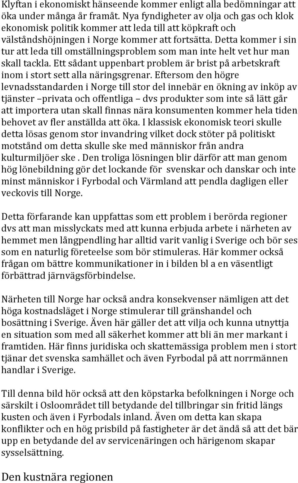 Detta kommer i sin tur att leda till omställningsproblem som man inte helt vet hur man skall tackla. Ett sådant uppenbart problem är brist på arbetskraft inom i stort sett alla näringsgrenar.