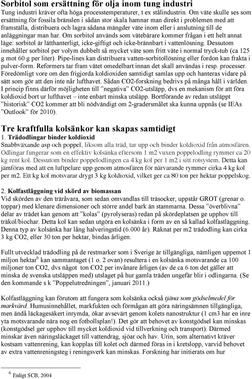 anläggningar man har. Om sorbitol används som vätebärare kommer frågan i ett helt annat läge: sorbitol är lätthanterligt, icke-giftigt och icke-brännbart i vattenlösning.