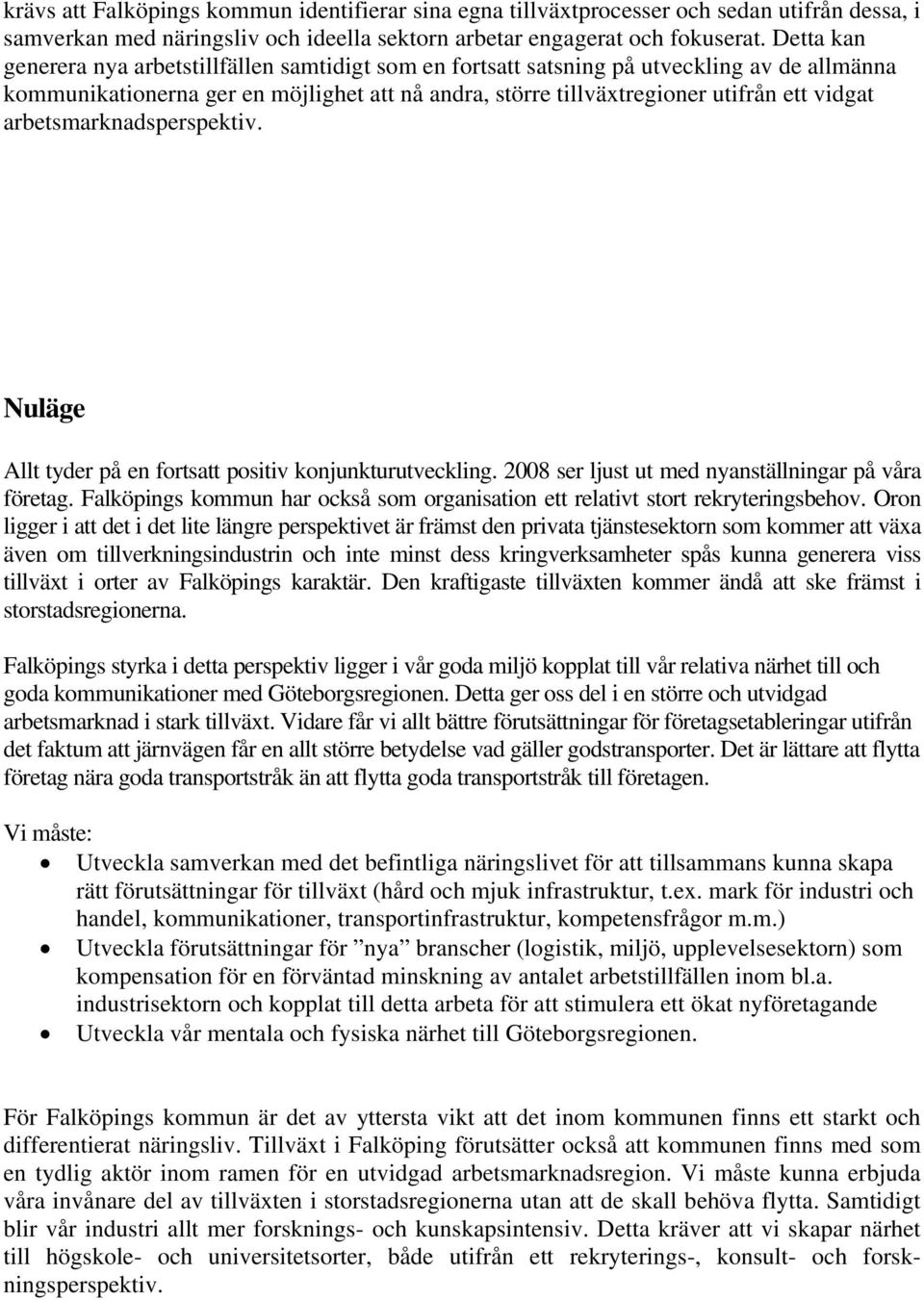 arbetsmarknadsperspektiv. Nuläge Allt tyder på en fortsatt positiv konjunkturutveckling. 2008 ser ljust ut med nyanställningar på våra företag.