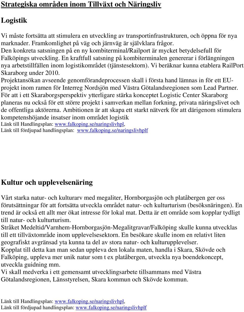 En kraftfull satsning på kombiterminalen genererar i förlängningen nya arbetstillfällen inom logistikområdet (tjänstesektorn). Vi beräknar kunna etablera RailPort Skaraborg under 2010.