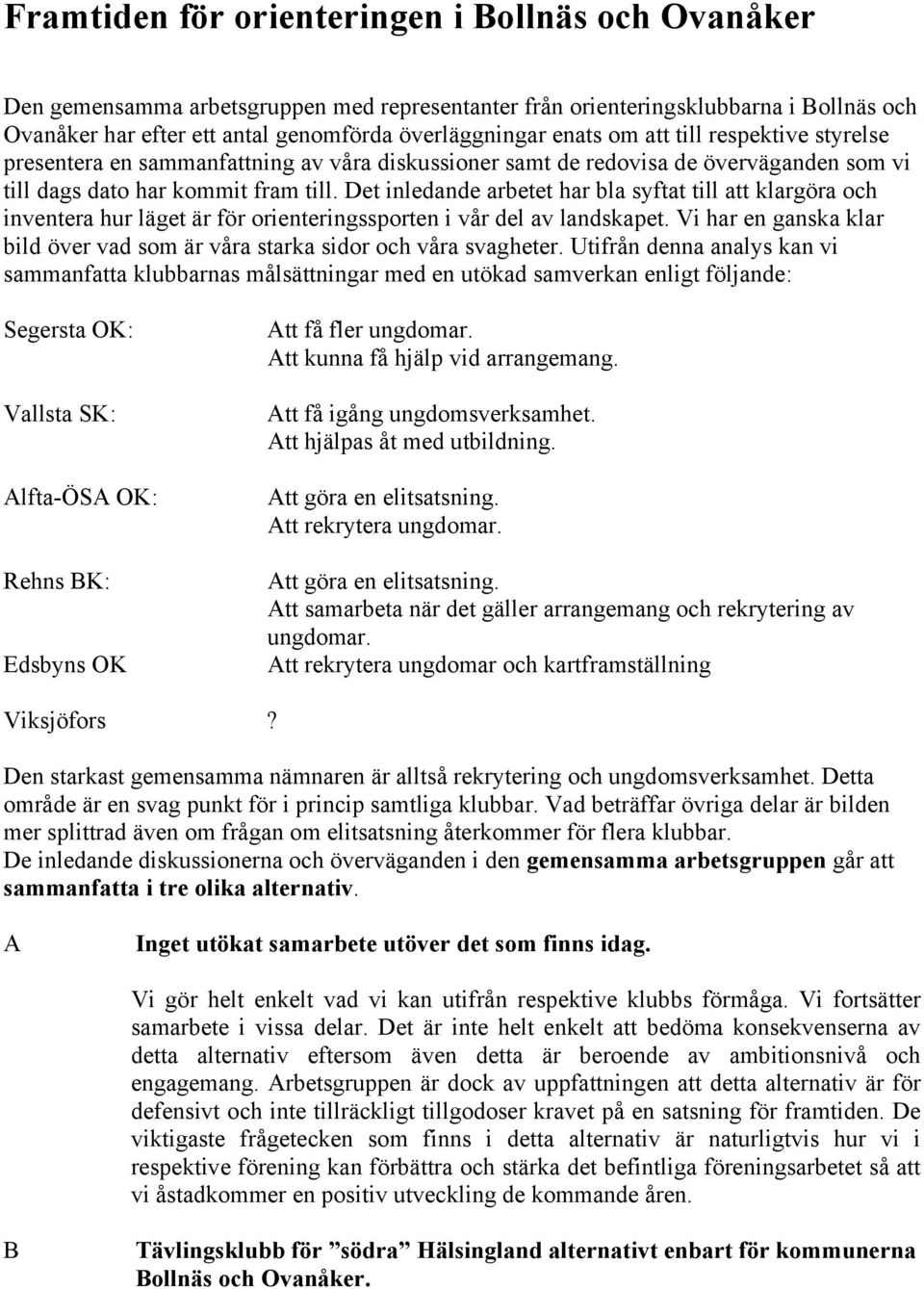 Det inledande arbetet har bla syftat till att klargöra och inventera hur läget är för orienteringssporten i vår del av landskapet.