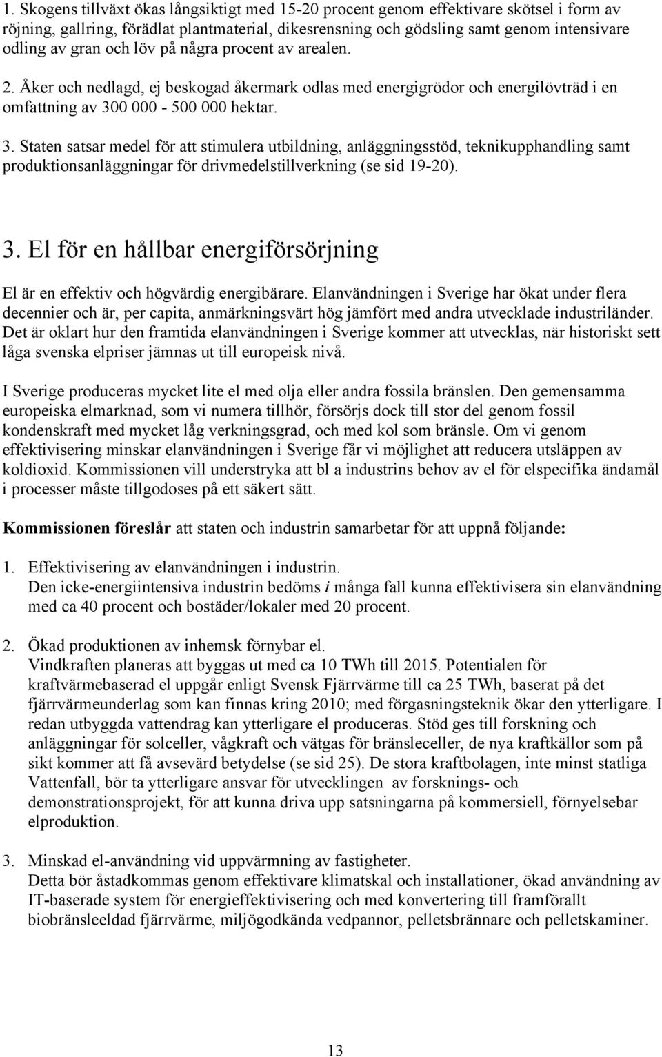 0 000-500 000 hektar. 3. Staten satsar medel för att stimulera utbildning, anläggningsstöd, teknikupphandling samt produktionsanläggningar för drivmedelstillverkning (se sid 19-20). 3. El för en hållbar energiförsörjning El är en effektiv och högvärdig energibärare.