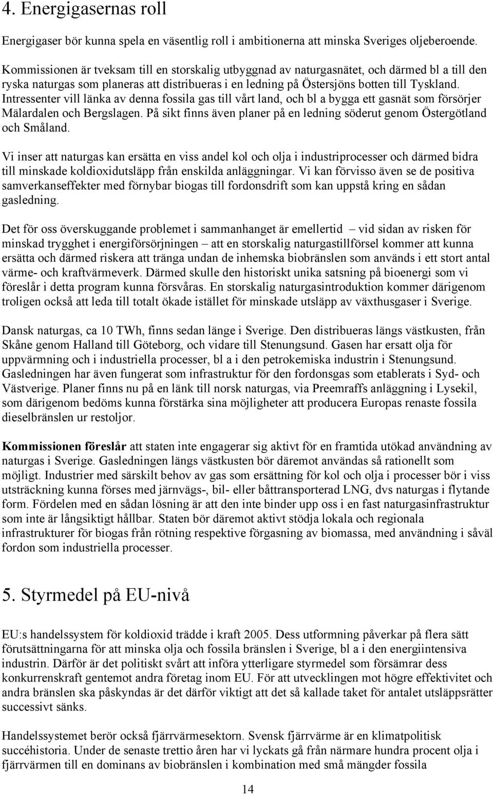 Intressenter vill länka av denna fossila gas till vårt land, och bl a bygga ett gasnät som försörjer Mälardalen och Bergslagen.