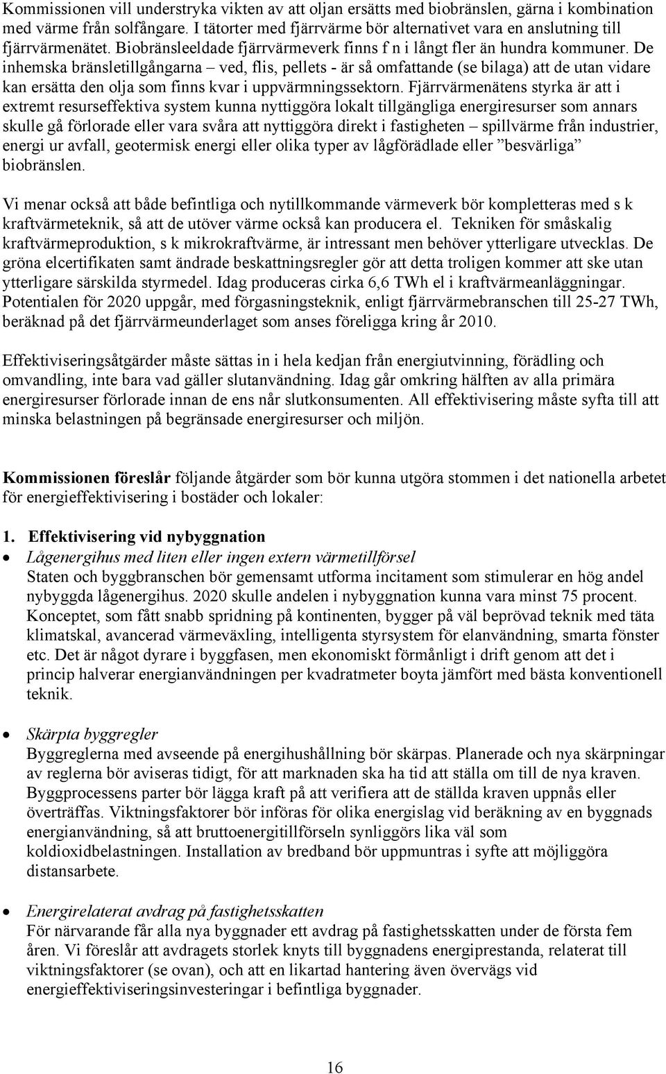 De inhemska bränsletillgångarna ved, flis, pellets - är så omfattande (se bilaga) att de utan vidare kan ersätta den olja som finns kvar i uppvärmningssektorn.