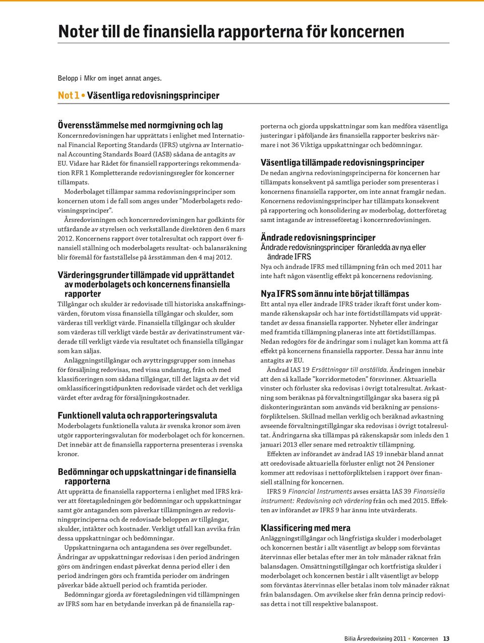 International Accounting Standards Board (IASB) sådana de antagits av EU. Vidare har Rådet för finansiell rapporterings rekommendation RFR 1 Kompletterande redovisningsregler för koncerner tillämpats.