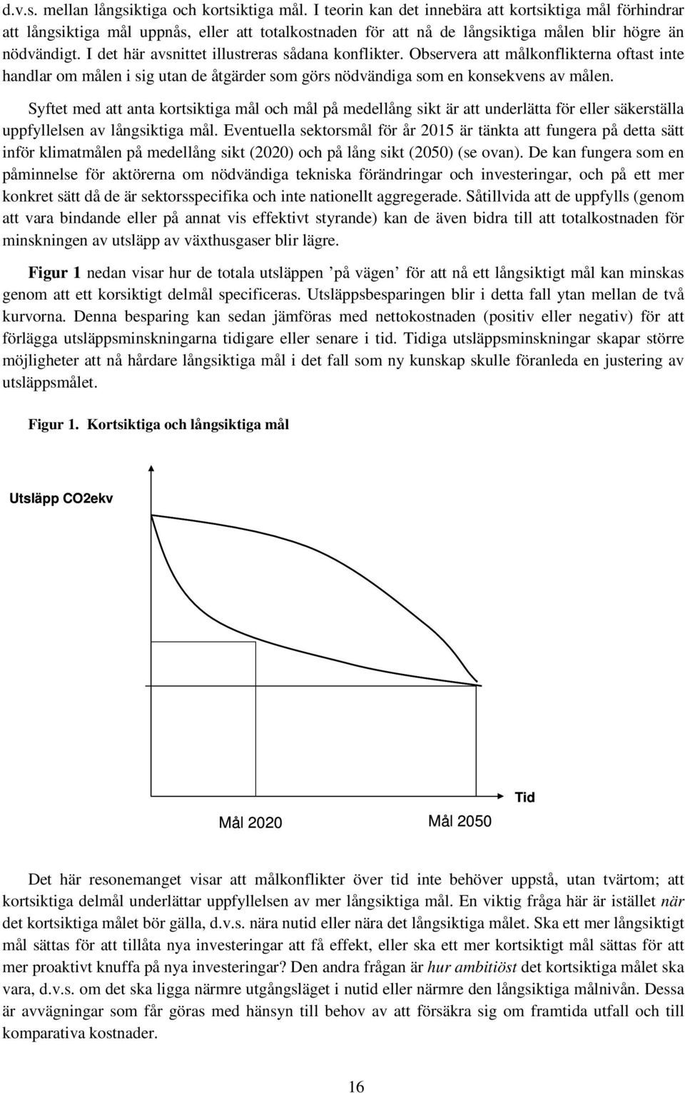 I det här avsnittet illustreras sådana konflikter. Observera att målkonflikterna oftast inte handlar om målen i sig utan de åtgärder som görs nödvändiga som en konsekvens av målen.