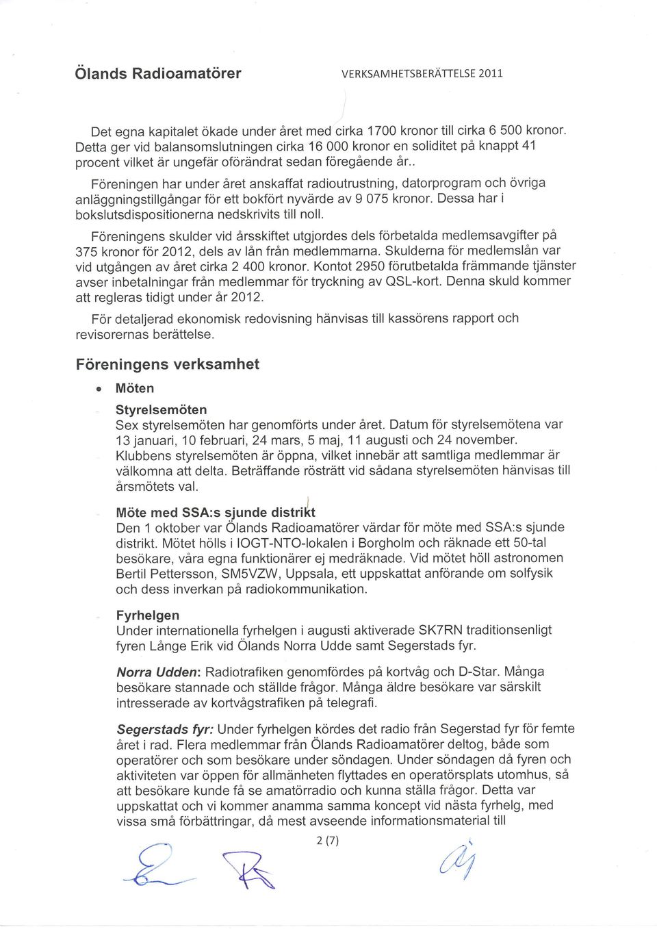 . Föreningen har under året anskaffat radioutrustning, datorprogram och övriga anläggningstillgångar för ett bokfort nyvärde av 9 075 kronor. Dessa har i bokslutsdispositionerna nedskrivits till noll.