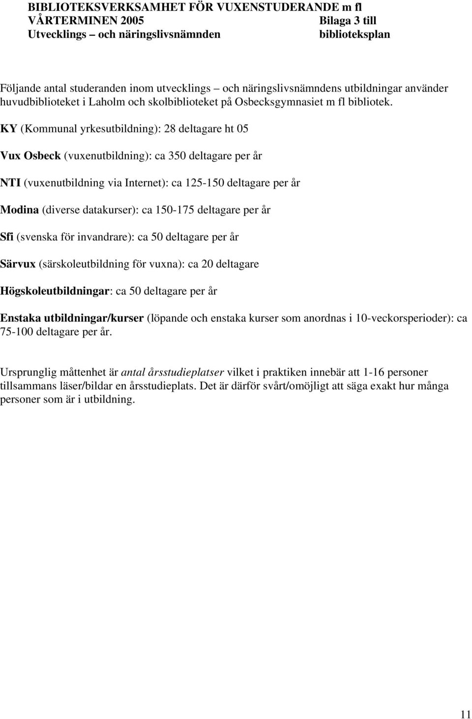 KY (Kommunal yrkesutbildning): 28 deltagare ht 05 Vux Osbeck (vuxenutbildning): ca 350 deltagare per år NTI (vuxenutbildning via Internet): ca 125-150 deltagare per år Modina (diverse datakurser): ca