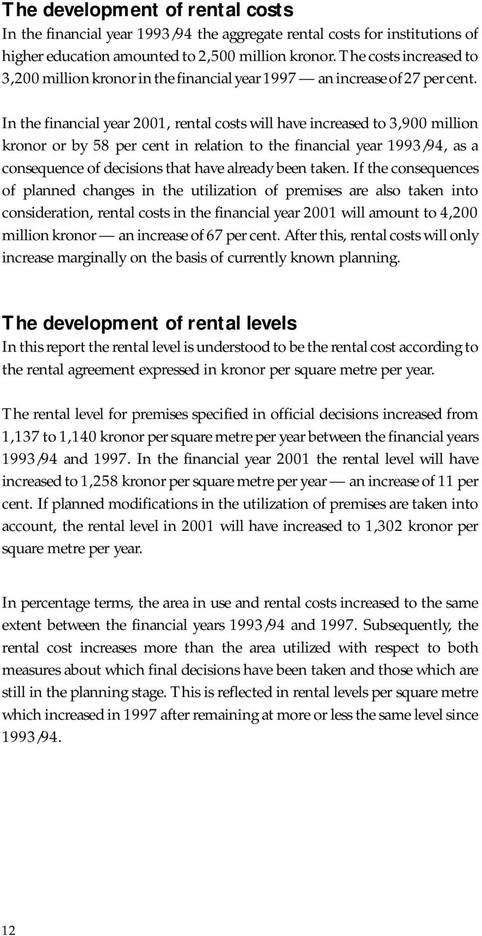 In the financial year 2001, rental costs will have increased to 3,900 million kronor or by 58 per cent in relation to the financial year 1993/94, as a consequence of decisions that have already been
