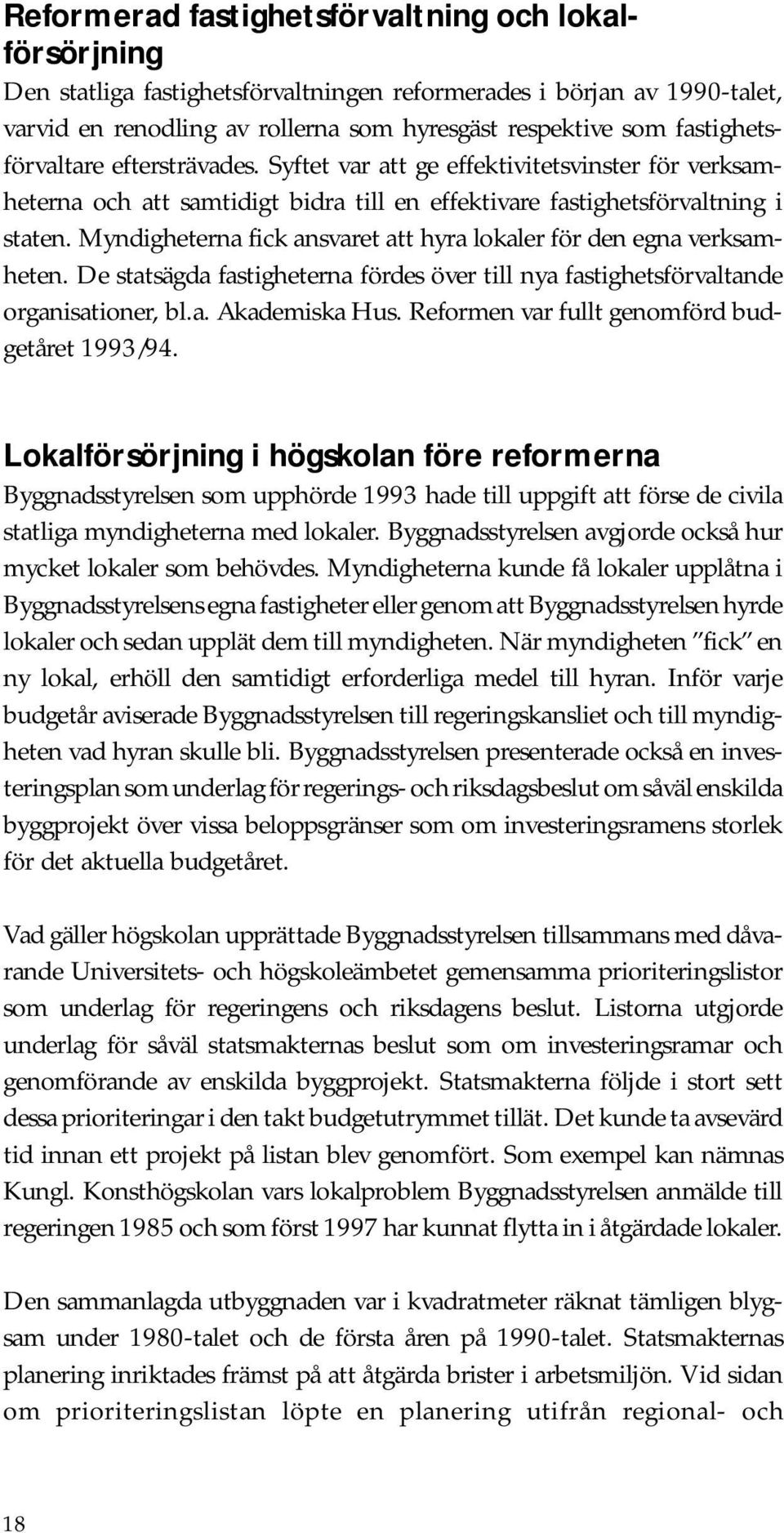 Myndigheterna fick ansvaret att hyra lokaler för den egna verksamheten. De statsägda fastigheterna fördes över till nya fastighetsförvaltande organisationer, bl.a. Akademiska Hus.