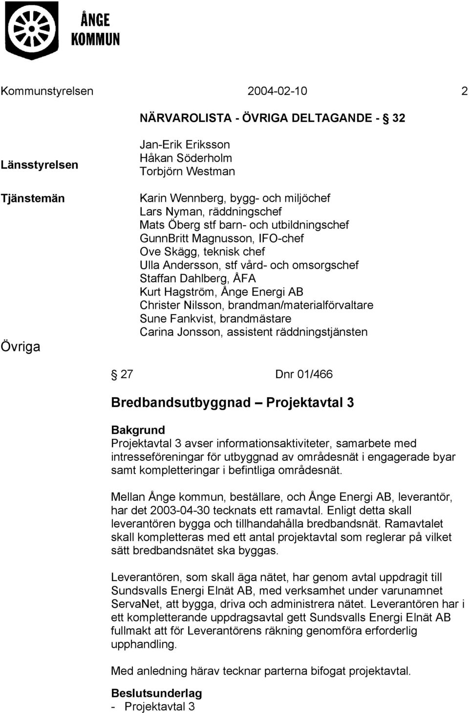 AB Christer Nilsson, brandman/materialförvaltare Sune Fankvist, brandmästare Carina Jonsson, assistent räddningstjänsten 27 Dnr 01/466 Bredbandsutbyggnad Projektavtal 3 Bakgrund Projektavtal 3 avser