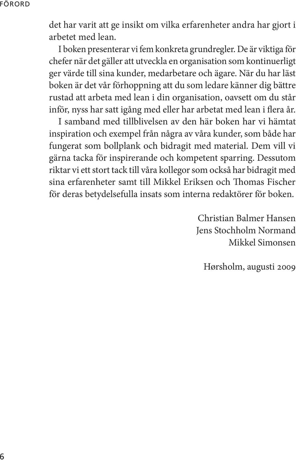 När du har läst boken är det vår förhoppning att du som ledare känner dig bättre rustad att arbeta med lean i din organisation, oavsett om du står inför, nyss har satt igång med eller har arbetat med