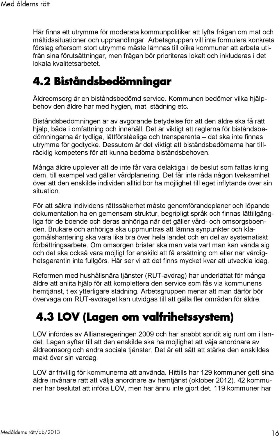 det lokala kvalitetsarbetet. 4.2 Biståndsbedömningar Äldreomsorg är en biståndsbedömd service. Kommunen bedömer vilka hjälpbehov den äldre har med hygien, mat, städning etc.