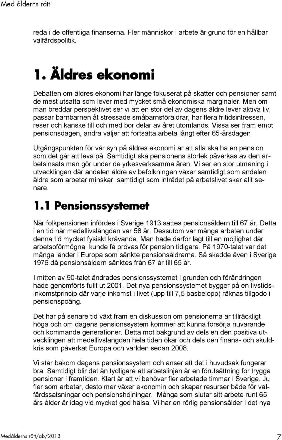 Men om man breddar perspektivet ser vi att en stor del av dagens äldre lever aktiva liv, passar barnbarnen åt stressade småbarnsföräldrar, har flera fritidsintressen, reser och kanske till och med