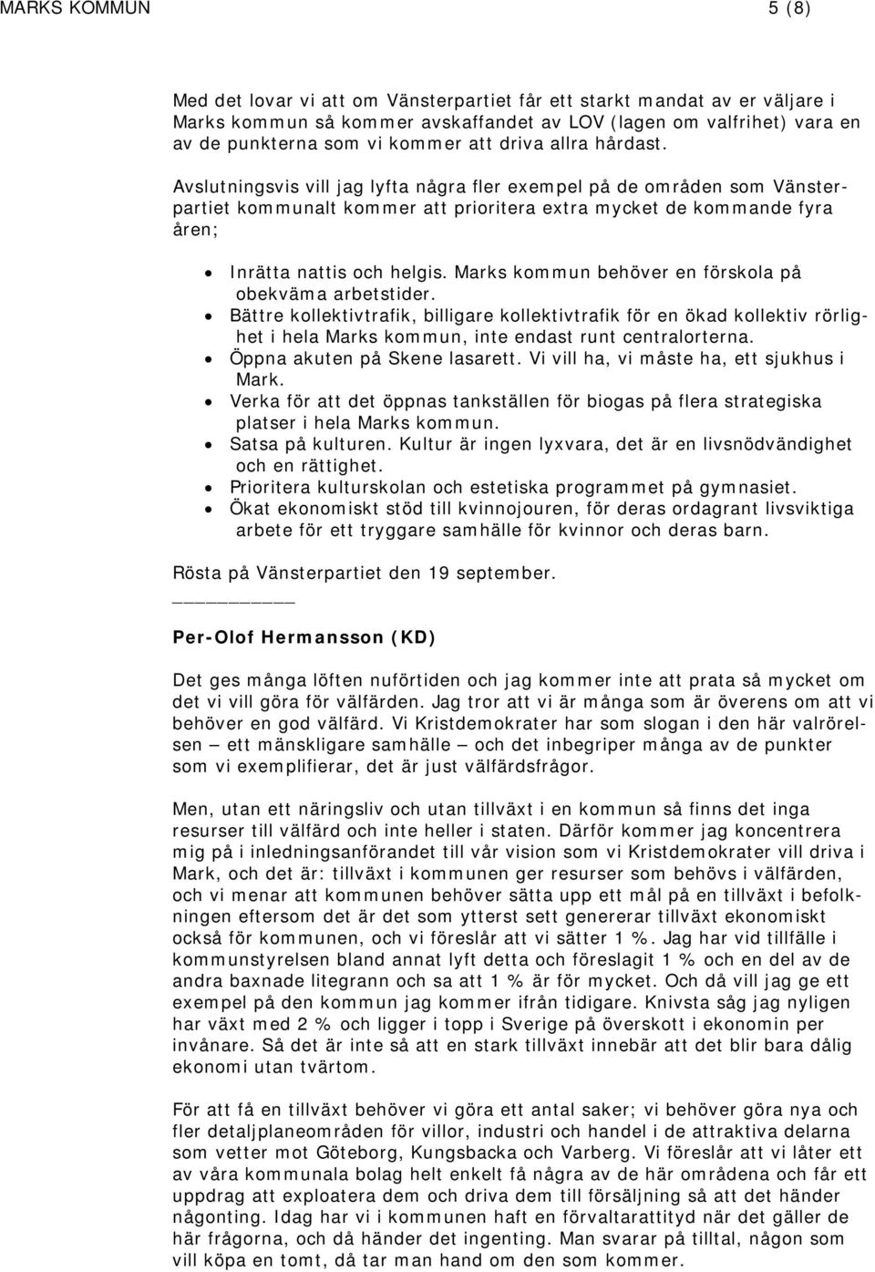 Avslutningsvis vill jag lyfta några fler exempel på de områden som Vänsterpartiet kommunalt kommer att prioritera extra mycket de kommande fyra åren; Inrätta nattis och helgis.