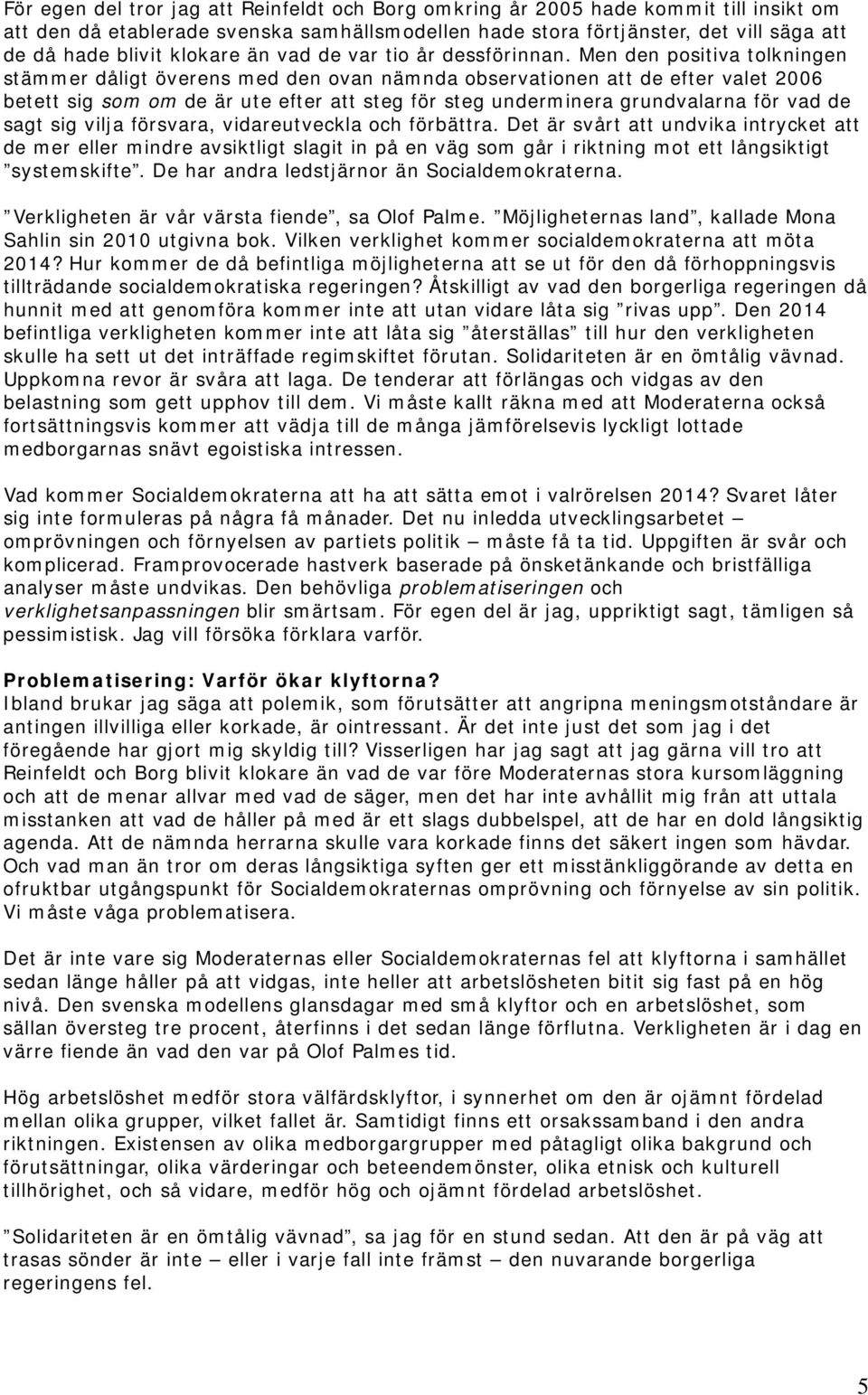 Men den positiva tolkningen stämmer dåligt överens med den ovan nämnda observationen att de efter valet 2006 betett sig som om de är ute efter att steg för steg underminera grundvalarna för vad de