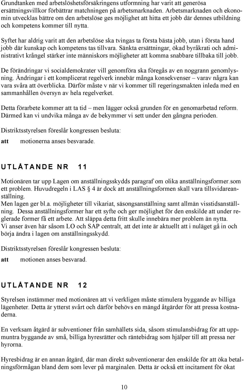 Syftet har aldrig varit att den arbetslöse ska tvingas ta första bästa jobb, utan i första hand jobb där kunskap och kompetens tas tillvara.