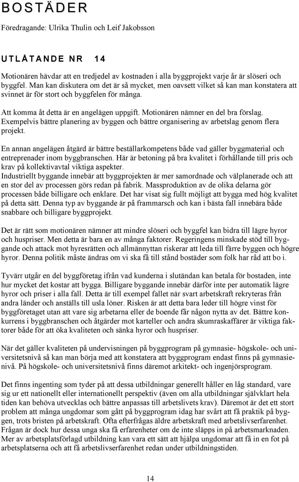 Motionären nämner en del bra förslag. Exempelvis bättre planering av byggen och bättre organisering av arbetslag genom flera projekt.