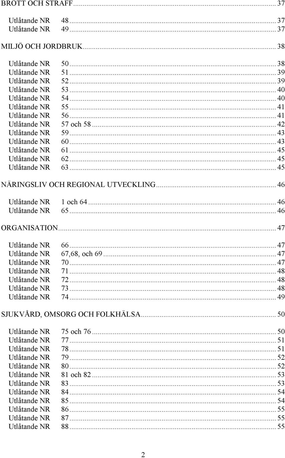 .. 45 NÄRINGSLIV OCH REGIONAL UTVECKLING... 46 Utlåtande NR 1 och 64... 46 Utlåtande NR 65... 46 ORGANISATION...47 Utlåtande NR 66... 47 Utlåtande NR 67,68, och 69... 47 Utlåtande NR 70.