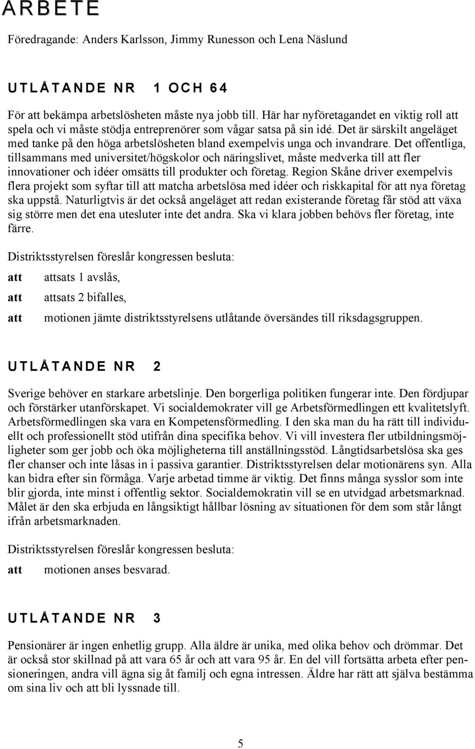 Det är särskilt angeläget med tanke på den höga arbetslösheten bland exempelvis unga och invandrare.