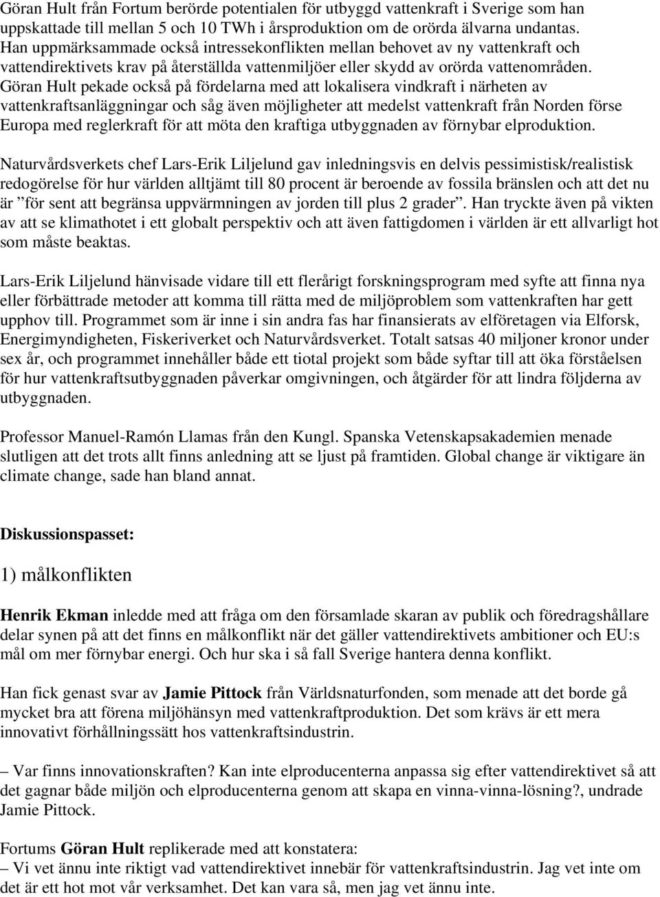 Göran Hult pekade också på fördelarna med att lokalisera vindkraft i närheten av vattenkraftsanläggningar och såg även möjligheter att medelst vattenkraft från Norden förse Europa med reglerkraft för