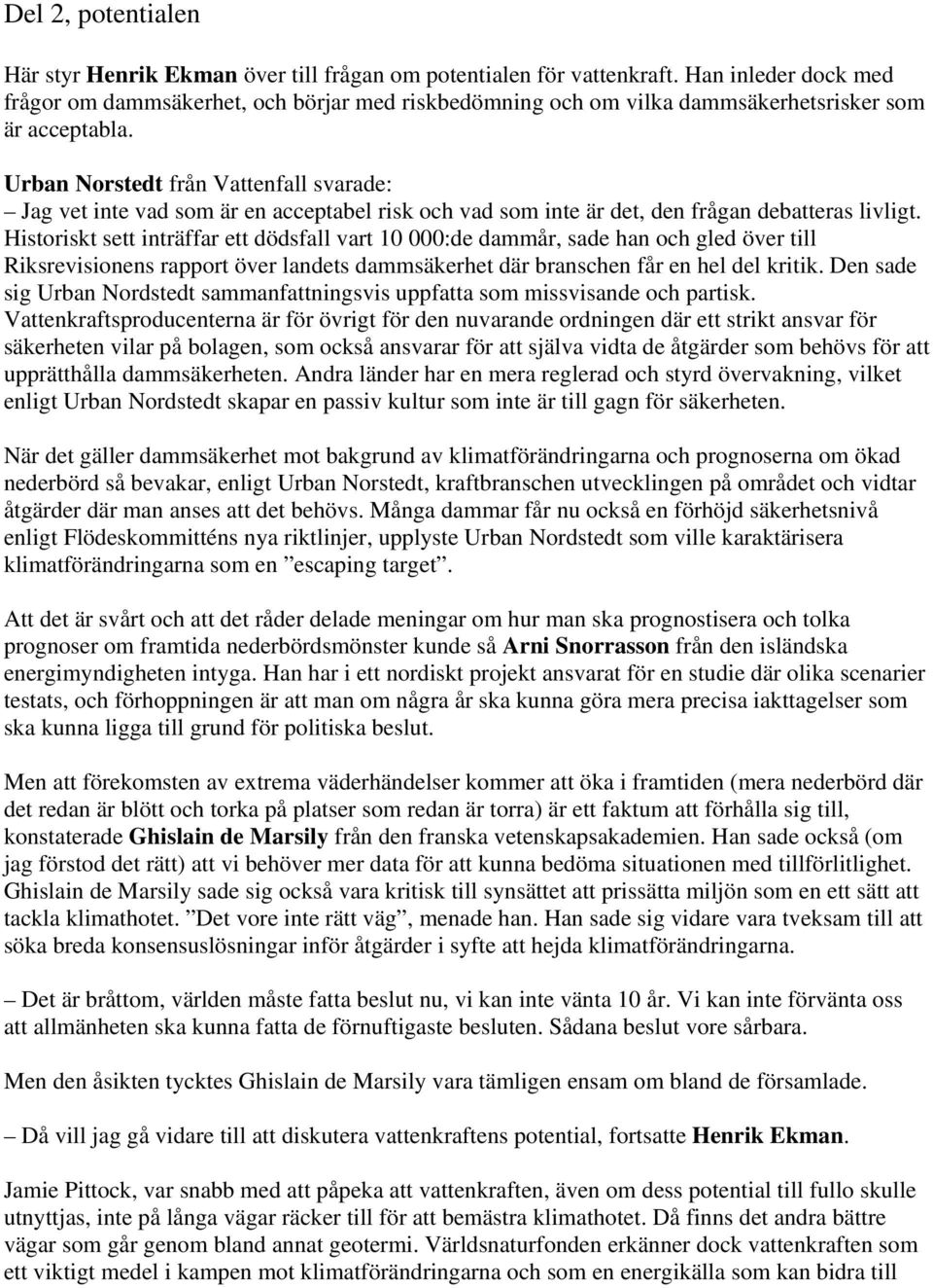 Urban Norstedt från Vattenfall svarade: Jag vet inte vad som är en acceptabel risk och vad som inte är det, den frågan debatteras livligt.