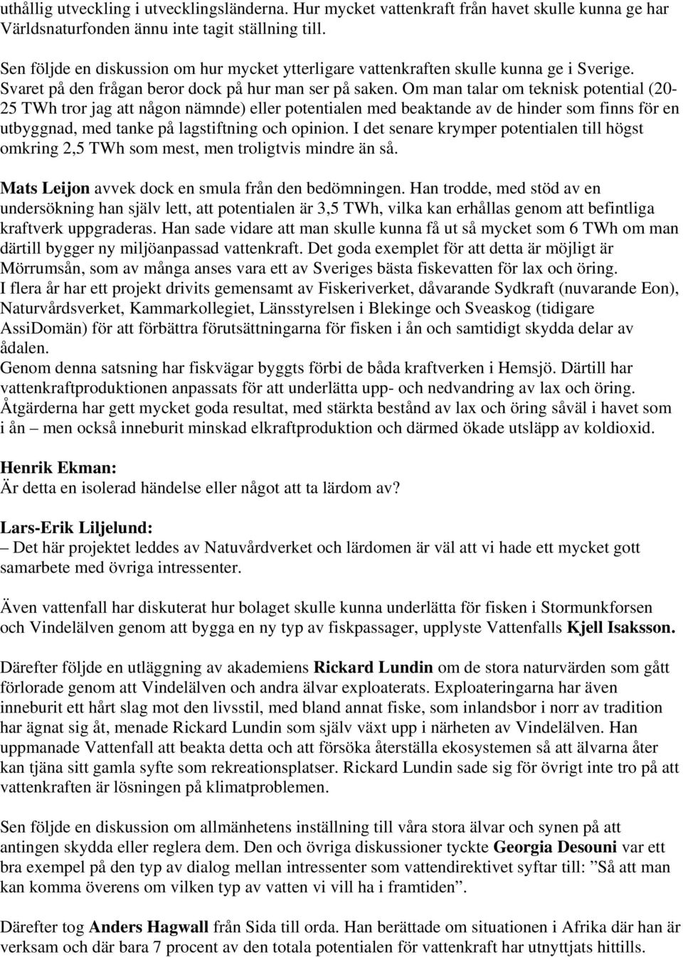 Om man talar om teknisk potential (20-25 TWh tror jag att någon nämnde) eller potentialen med beaktande av de hinder som finns för en utbyggnad, med tanke på lagstiftning och opinion.