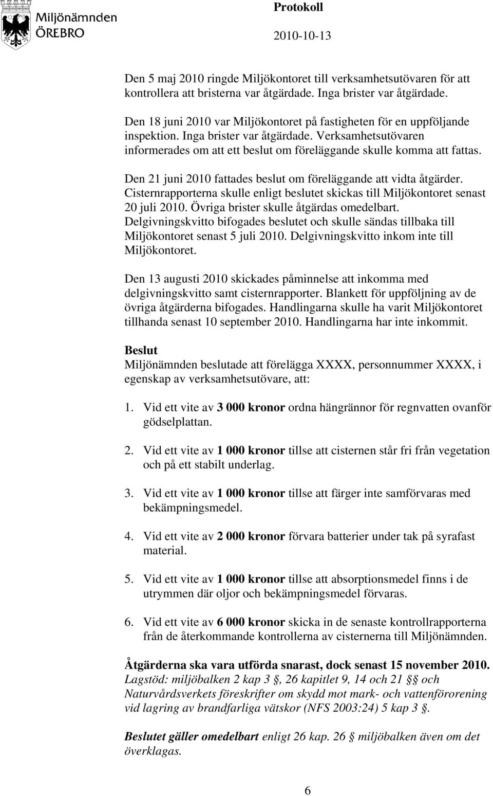 Den 21 juni 2010 fattades beslut om föreläggande att vidta åtgärder. Cisternrapporterna skulle enligt beslutet skickas till Miljökontoret senast 20 juli 2010.