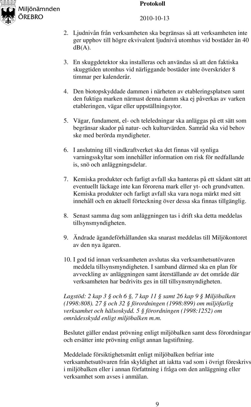 Den biotopskyddade dammen i närheten av etableringsplatsen samt den fuktiga marken närmast denna damm ska ej påverkas av varken etableringen, vägar eller uppställningsytor. 5.