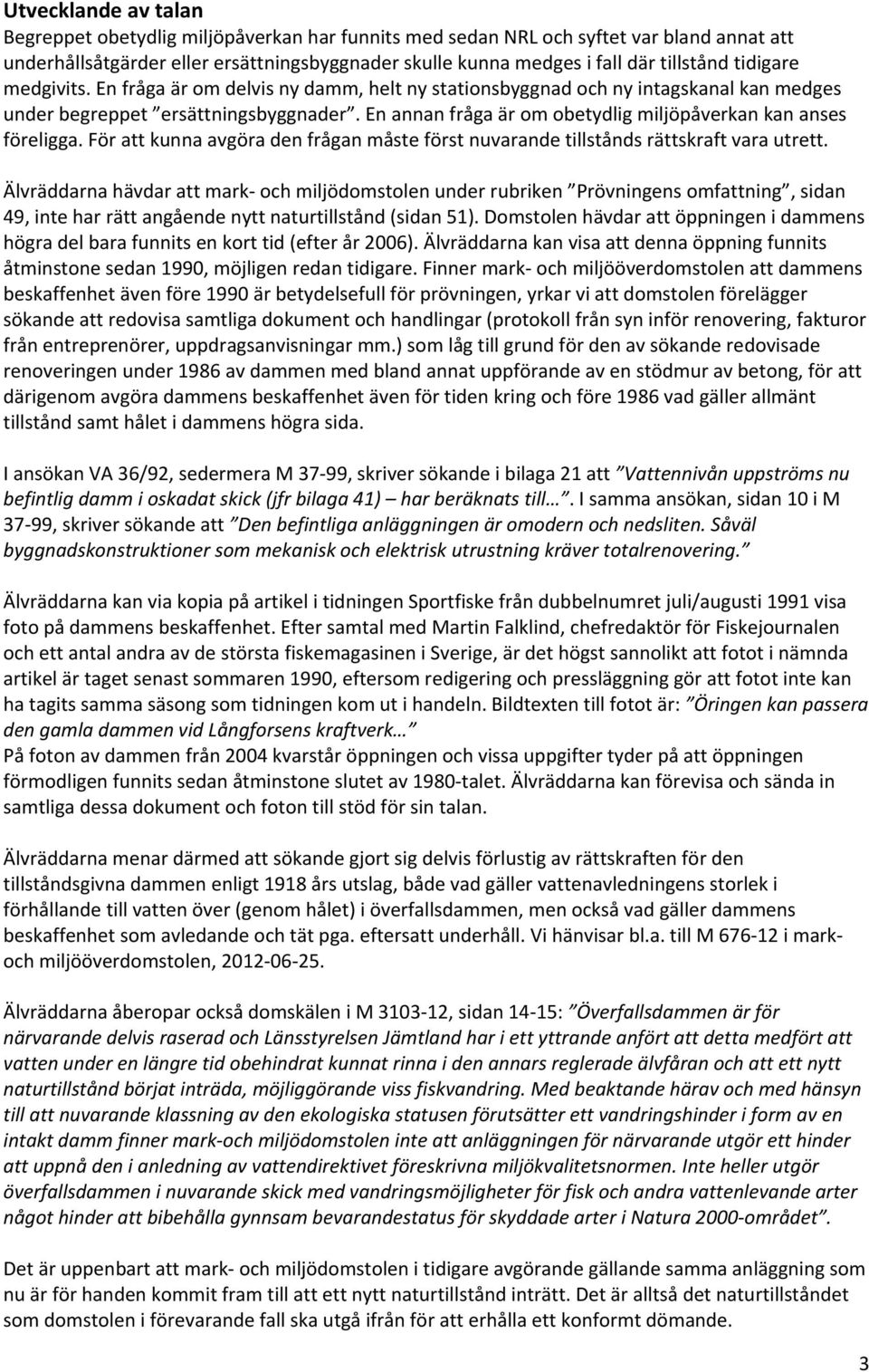 En annan fråga är om obetydlig miljöpåverkan kan anses föreligga. För att kunna avgöra den frågan måste först nuvarande tillstånds rättskraft vara utrett.