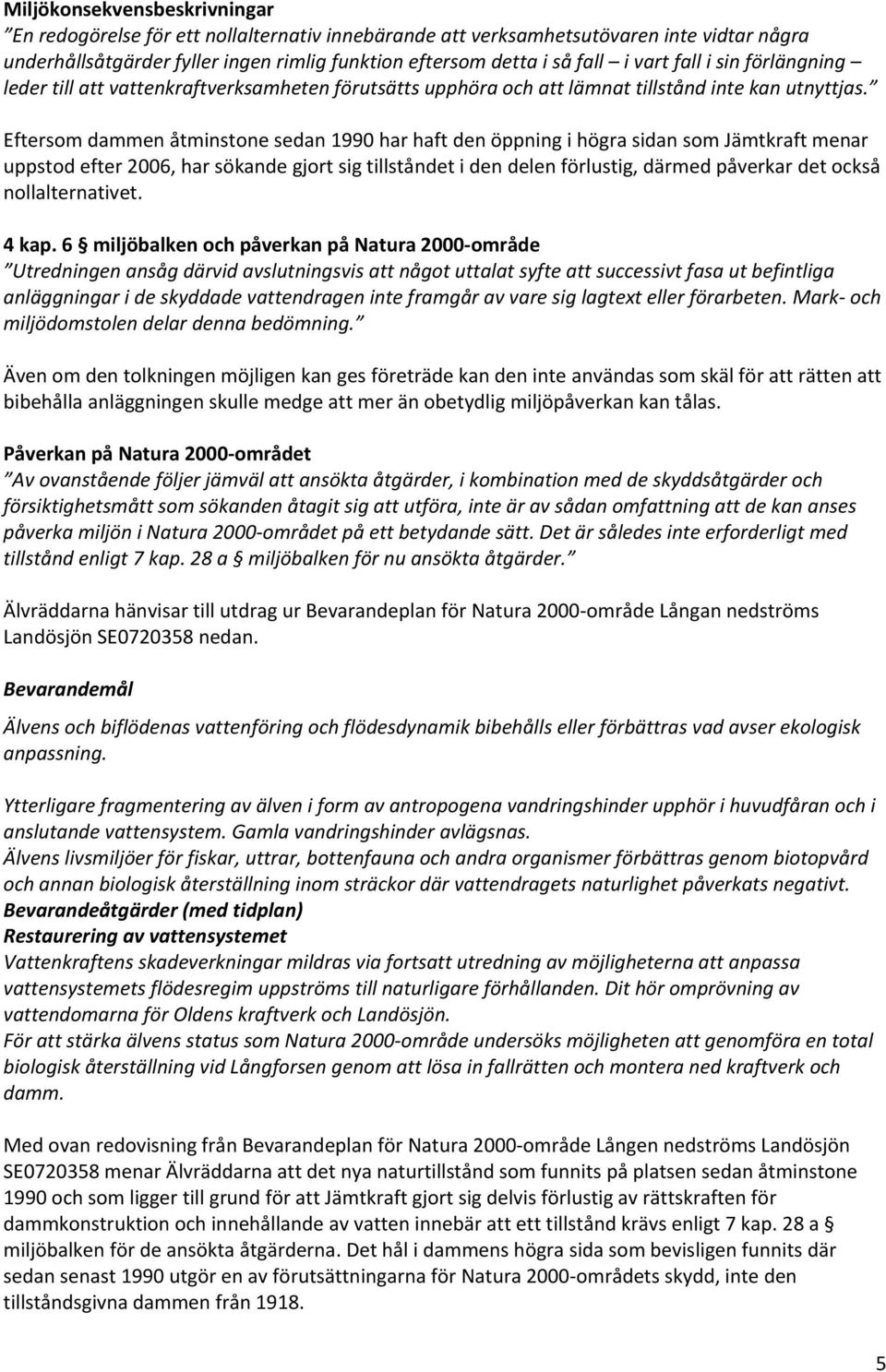 Eftersom dammen åtminstone sedan 1990 har haft den öppning i högra sidan som Jämtkraft menar uppstod efter 2006, har sökande gjort sig tillståndet i den delen förlustig, därmed påverkar det också