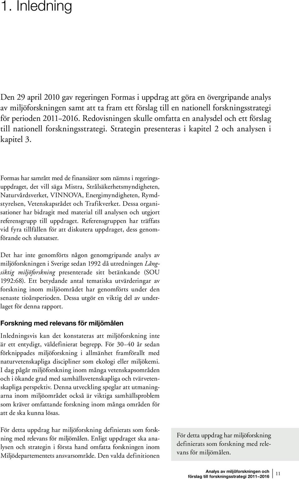 Formas har samrått med de finansiärer som nämns i regeringsuppdraget, det vill säga Mistra, Strålsäkerhetsmyndigheten, Naturvårdsverket, VINNOVA, Energimyndigheten, Rymdstyrelsen, Vetenskapsrådet och