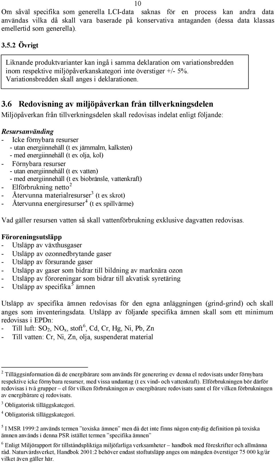 6 Redovisning av miljöpåverkan från tillverkningsdelen Miljöpåverkan från tillverkningsdelen skall redovisas indelat enligt följande: Resursanvänding - Icke förnybara resurser - utan energiinnehåll