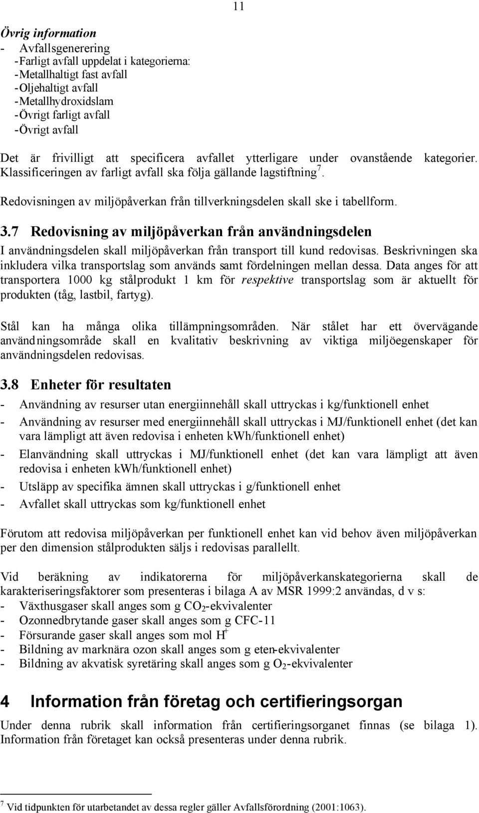 Redovisningen av miljöpåverkan från tillverkningsdelen skall ske i tabellform. 3.