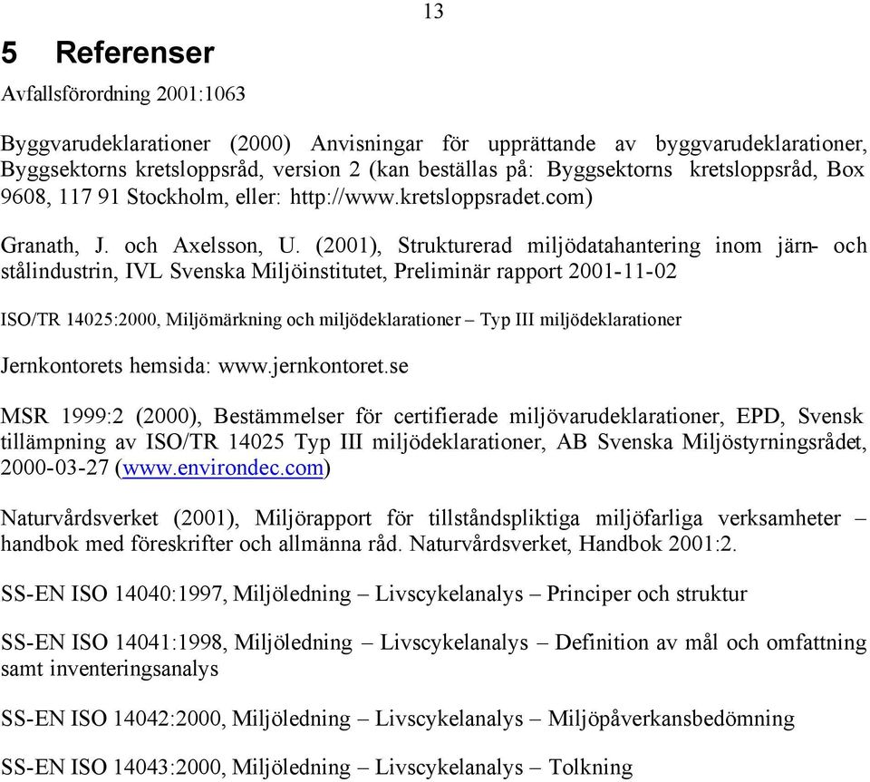 (2001), Strukturerad miljödatahantering inom järn- och stålindustrin, IVL Svenska Miljöinstitutet, Preliminär rapport 2001-11-02 ISO/TR 14025:2000, Miljömärkning och miljödeklarationer Typ III