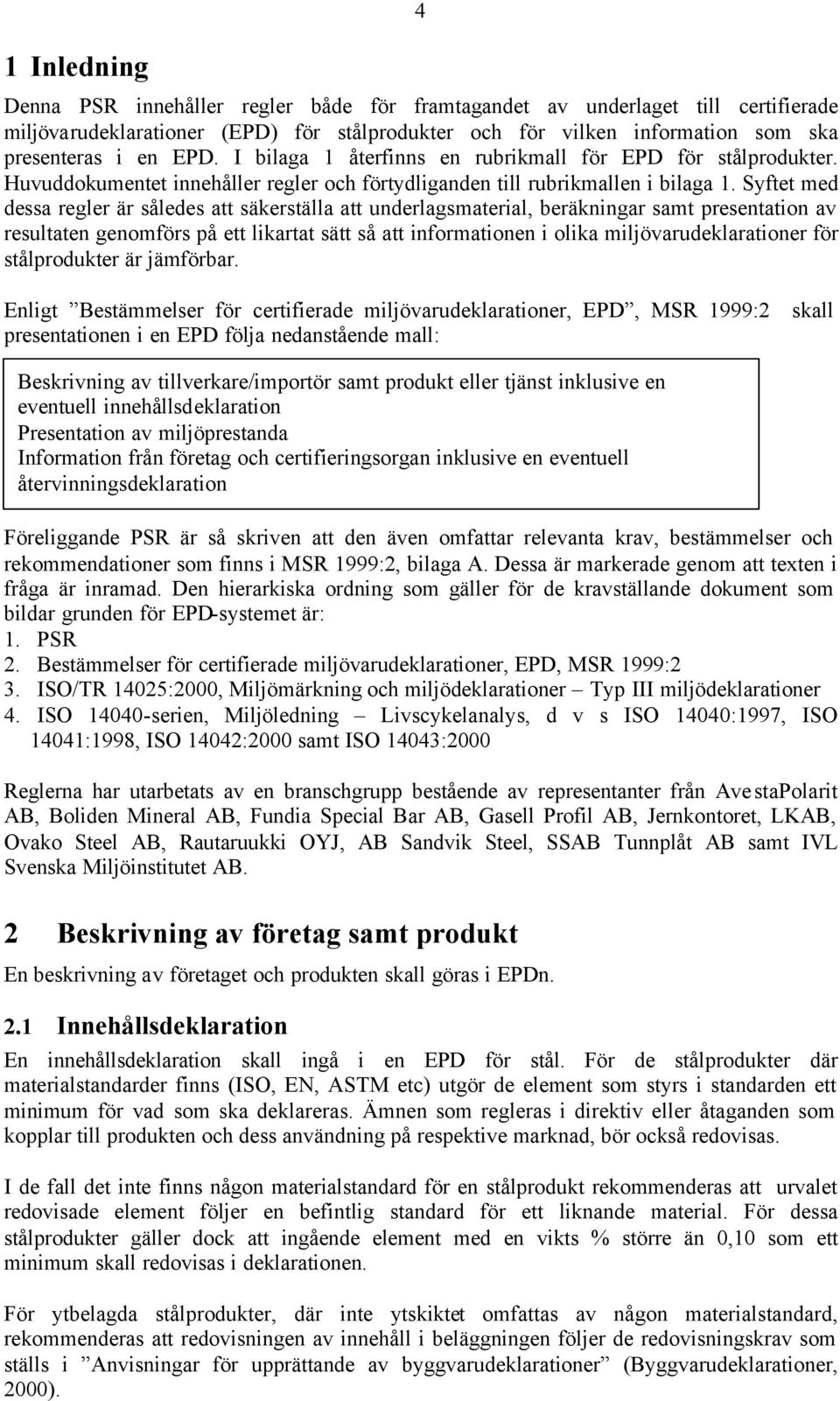 Syftet med dessa regler är således att säkerställa att underlagsmaterial, beräkningar samt presentation av resultaten genomförs på ett likartat sätt så att informationen i olika