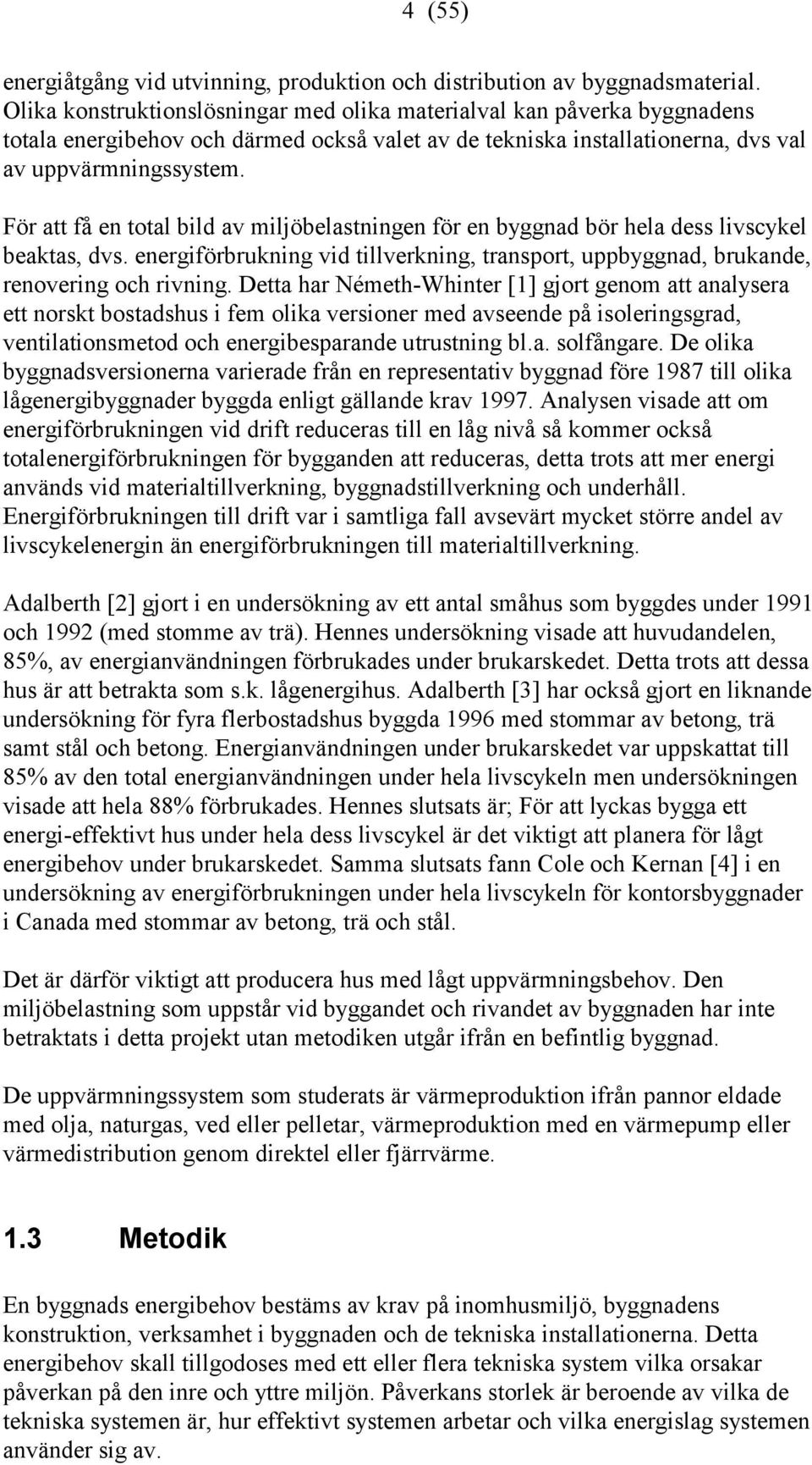 För att få en total bild av miljöbelastningen för en byggnad bör hela dess livscykel beaktas, dvs. energiförbrukning vid tillverkning, transport, uppbyggnad, brukande, renovering och rivning.