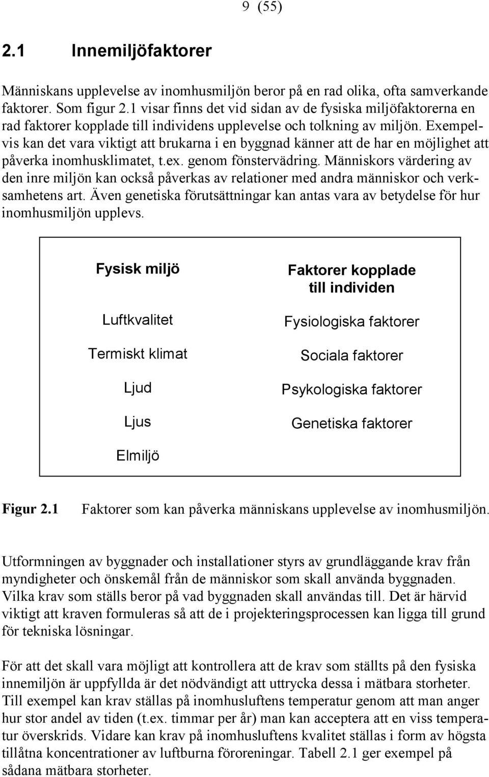 Exempelvis kan det vara viktigt att brukarna i en byggnad känner att de har en möjlighet att påverka inomhusklimatet, t.ex. genom fönstervädring.