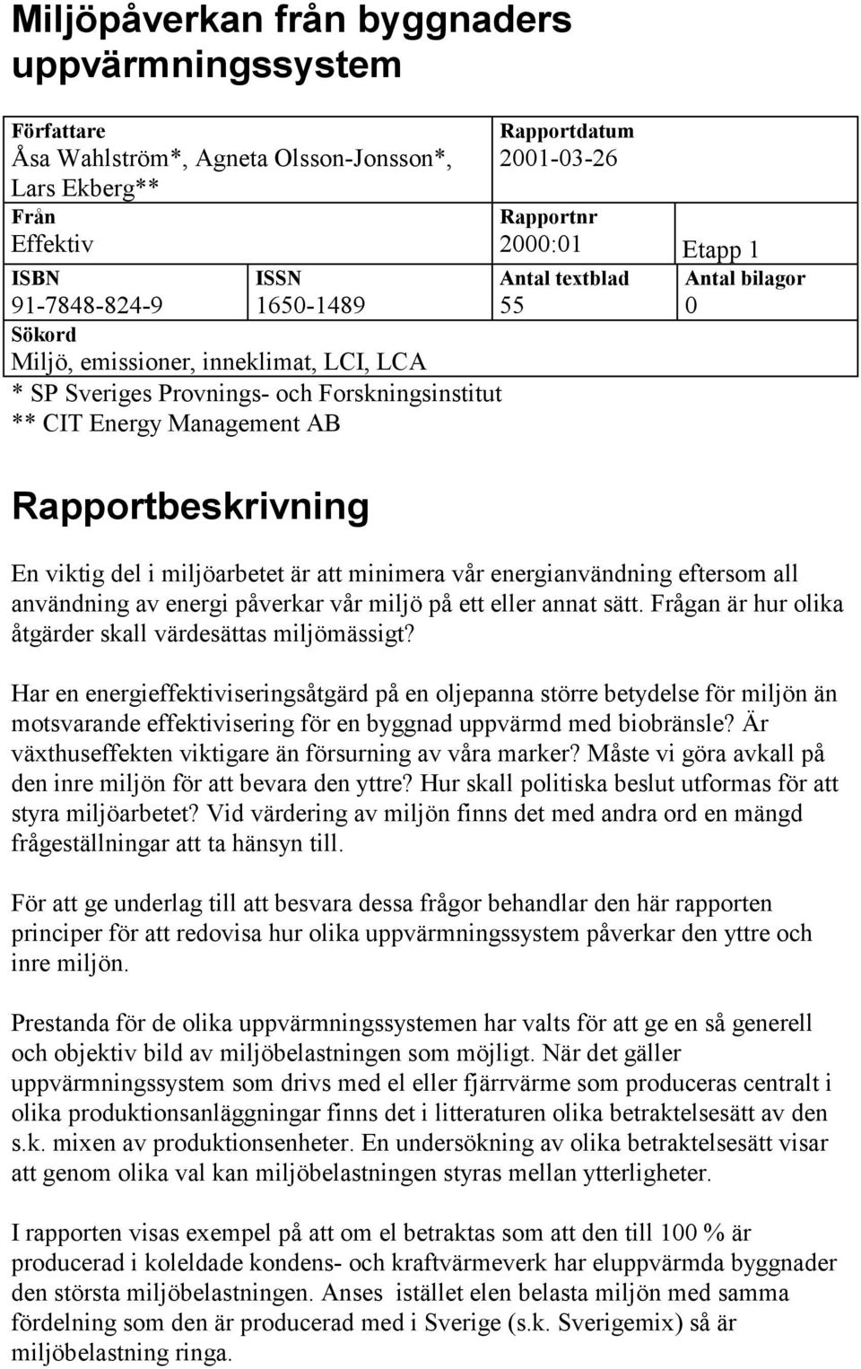 del i miljöarbetet är att minimera vår energianvändning eftersom all användning av energi påverkar vår miljö på ett eller annat sätt. Frågan är hur olika åtgärder skall värdesättas miljömässigt?