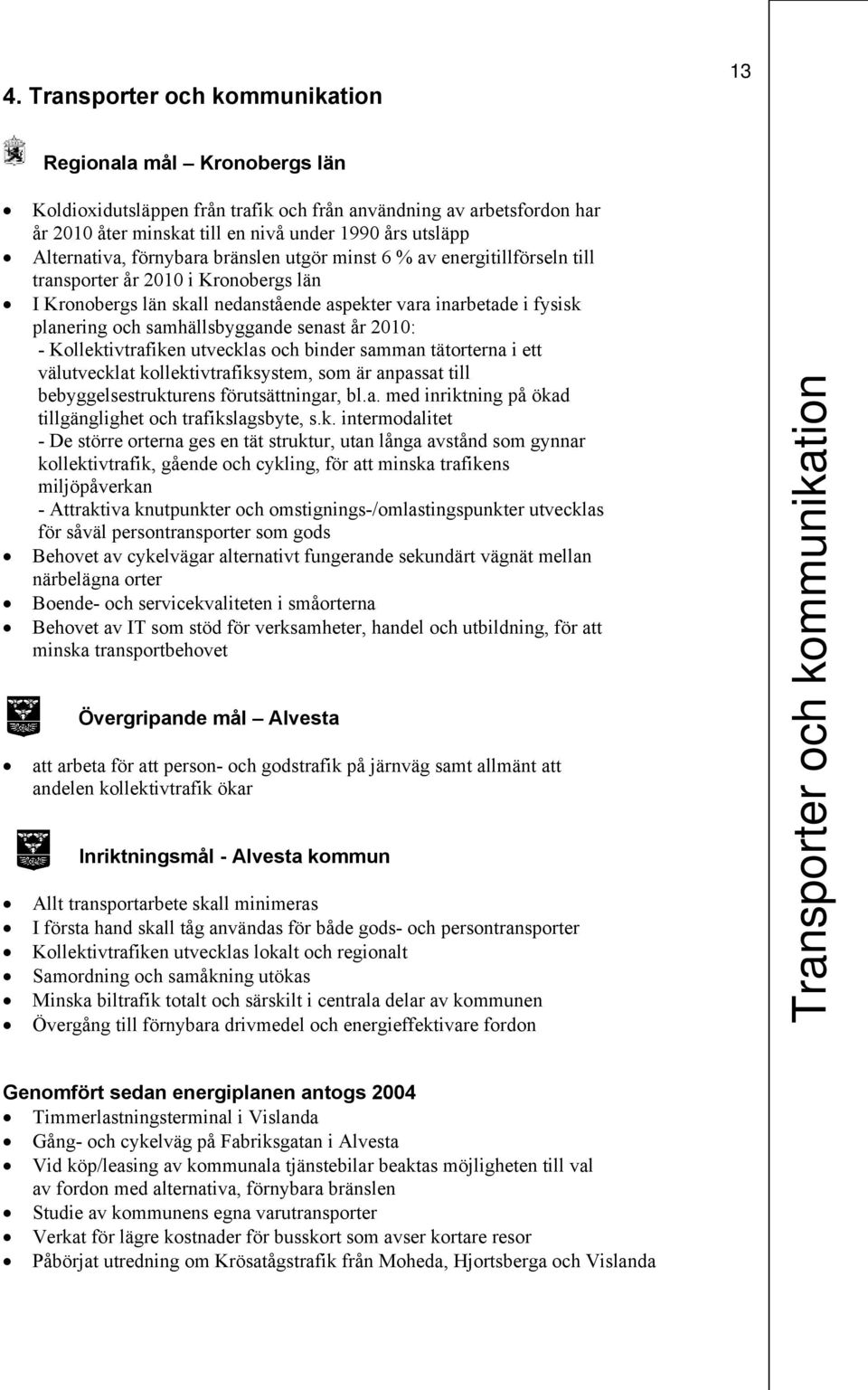 samhällsbyggande senast år 2010: - Kollektivtrafiken utvecklas och binder samman tätorterna i ett välutvecklat kollektivtrafiksystem, som är anpassat till bebyggelsestrukturens förutsättningar, bl.a. med inriktning på ökad tillgänglighet och trafikslagsbyte, s.